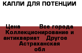 КАПЛИ ДЛЯ ПОТЕНЦИИ  › Цена ­ 990 - Все города Коллекционирование и антиквариат » Другое   . Астраханская обл.